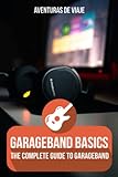 GarageBand Basics: The Complete Guide to GarageBand (Music)