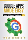 Google Apps Made Easy: Learn to work in the cloud (Productivity Apps Made Easy Book 3) (English...