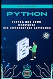 Python und JSON meistern: Ein umfassender Leitfaden: Von den Grundlagen bis zu fortgeschrittenen...