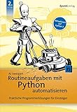 Routineaufgaben mit Python automatisieren: Praktische Programmierlösungen für Einsteiger...