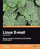 Linux E-mail: Set Up, Maintain, and Secure a Small Office E-mail Server