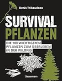 Survivalpflanzen. Die 100 wichtigsten Pflanzen zum Überleben in der Wildnis: Das Survival Handbuch...