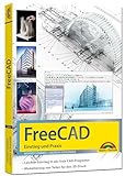 FreeCAD - 3D Modellierung, Architektur, Mechanik - Einstieg und Praxis - Viele praktische Beispiele...