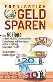 Erfolg-Reich Geld sparen!: Mit über 50 Tipps zu Geldverhalten, Kontenmodellen, Finanzformeln und...