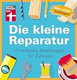 Die kleine Reparatur: 111 einfache Anleitungen für Zuhause - Praxistipps und Grundtechniken -...
